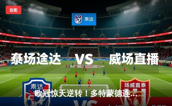 欧冠惊天逆转！多特蒙德连追三球3-2淘汰巴黎，哈兰德哑火姆巴佩独木难支