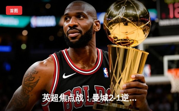 英超焦点战：曼城2-1逆转热刺，哈兰德双响锁定胜局