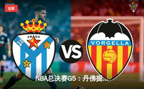 NBA总决赛G5：丹佛掘金逆转夺冠，约基奇荣膺FMVP