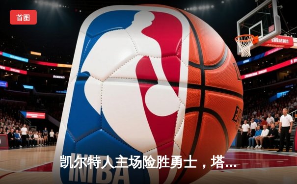 凯尔特人主场险胜勇士，塔图姆44分主宰天王山之战